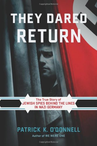 They Dared Return: The True Story of Jewish Spies behind the Lines in Nazi Germany