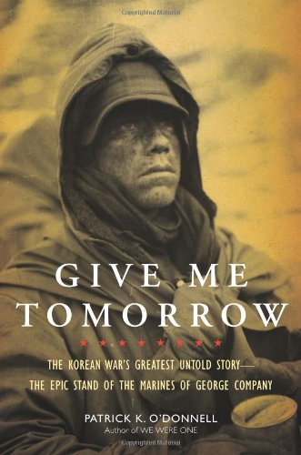 Give Me Tomorrow: The Korean War’s Greatest Untold Story–The Epic Stand of the Marines of George Company